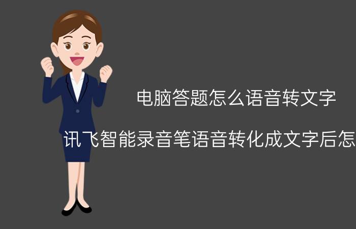 电脑答题怎么语音转文字 讯飞智能录音笔语音转化成文字后怎么导出？